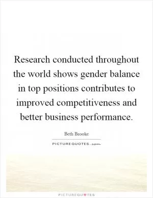 Research conducted throughout the world shows gender balance in top positions contributes to improved competitiveness and better business performance Picture Quote #1