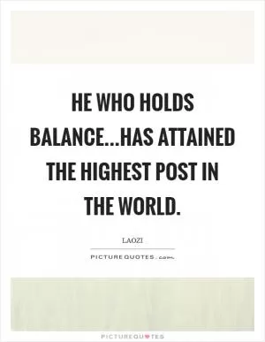 He who holds balance...has attained the highest post in the world Picture Quote #1