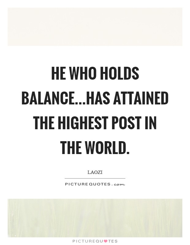He who holds balance...has attained the highest post in the world. Picture Quote #1