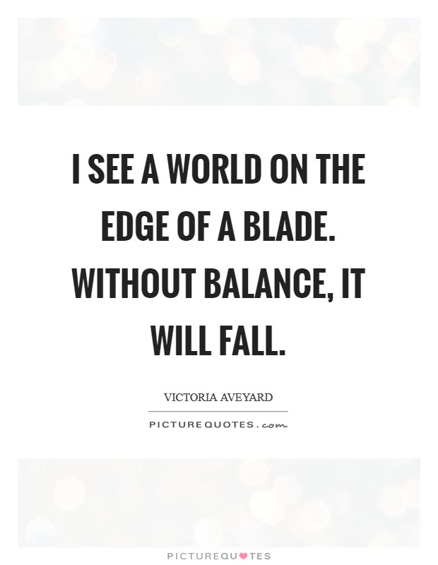 I see a world on the edge of a blade. Without balance, it will fall. Picture Quote #1