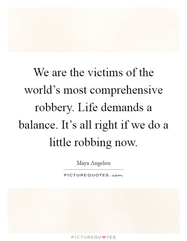 We are the victims of the world's most comprehensive robbery. Life demands a balance. It's all right if we do a little robbing now. Picture Quote #1