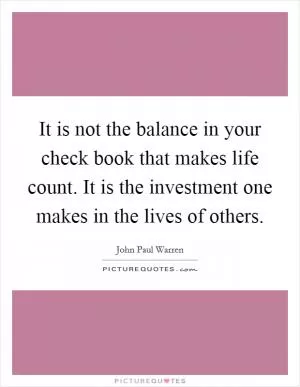 It is not the balance in your check book that makes life count. It is the investment one makes in the lives of others Picture Quote #1