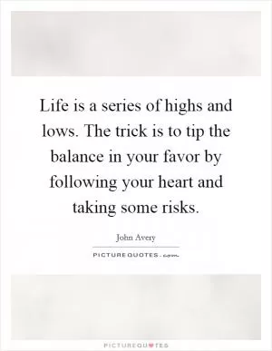 Life is a series of highs and lows. The trick is to tip the balance in your favor by following your heart and taking some risks Picture Quote #1