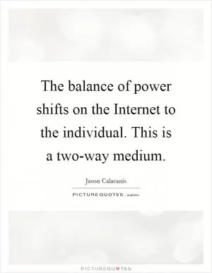 The balance of power shifts on the Internet to the individual. This is a two-way medium Picture Quote #1