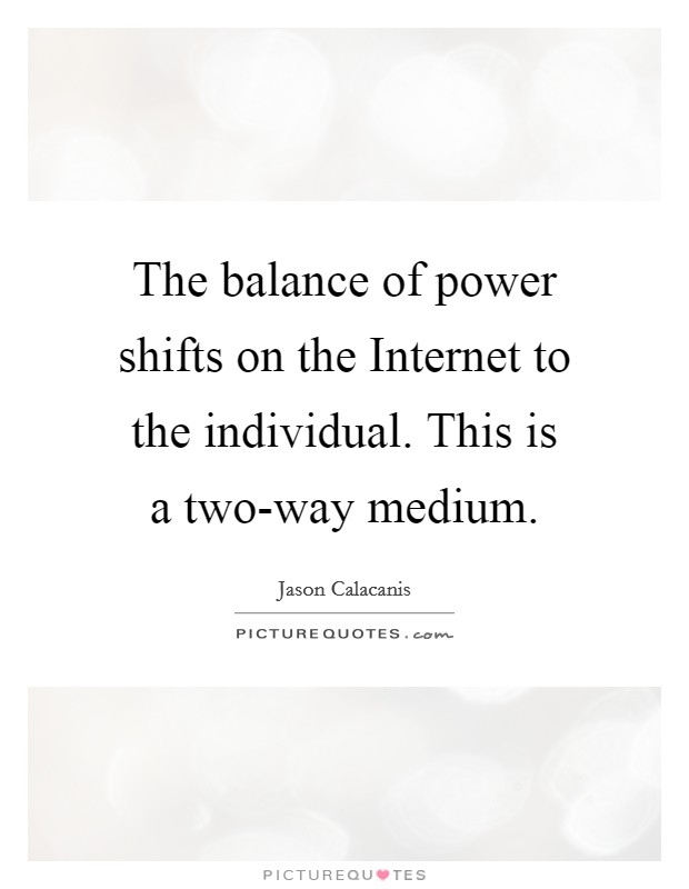 The balance of power shifts on the Internet to the individual. This is a two-way medium. Picture Quote #1