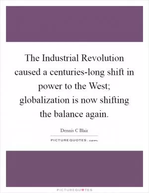 The Industrial Revolution caused a centuries-long shift in power to the West; globalization is now shifting the balance again Picture Quote #1