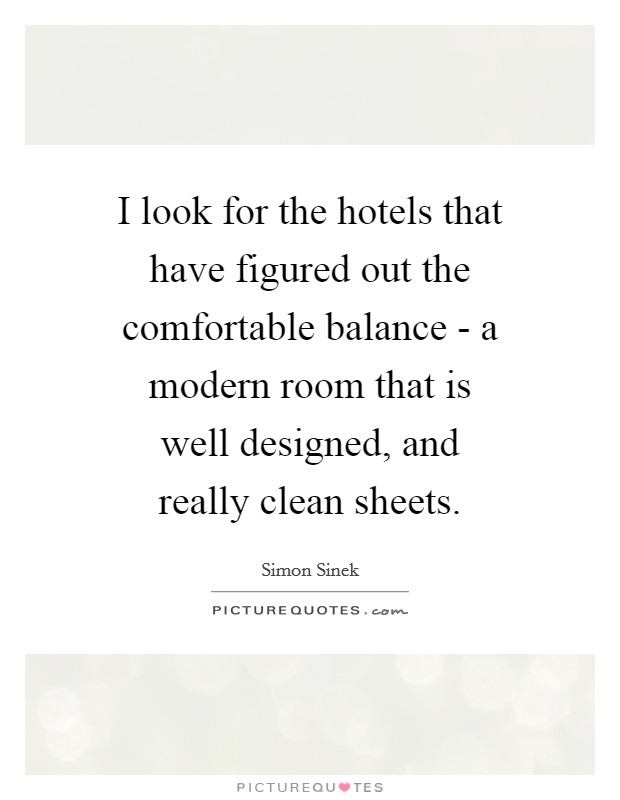 I look for the hotels that have figured out the comfortable balance - a modern room that is well designed, and really clean sheets Picture Quote #1