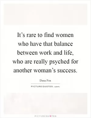 It’s rare to find women who have that balance between work and life, who are really psyched for another woman’s success Picture Quote #1
