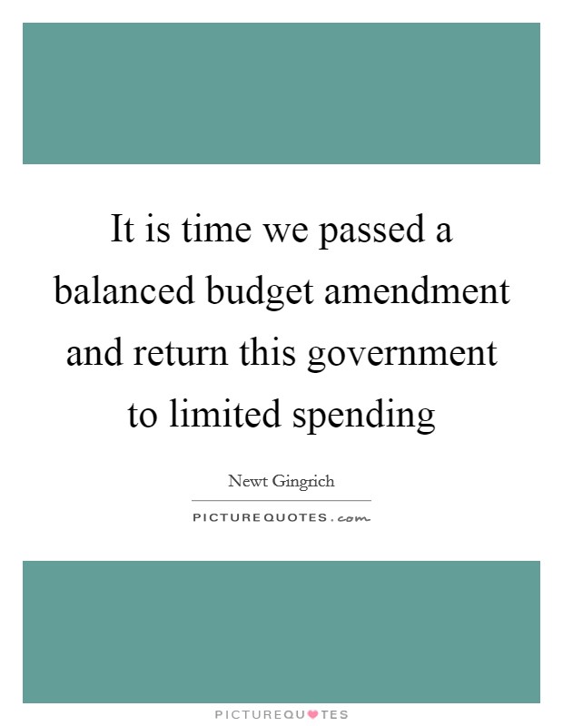 It is time we passed a balanced budget amendment and return this government to limited spending Picture Quote #1