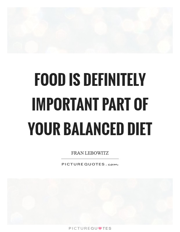Food is definitely important part of your balanced diet Picture Quote #1