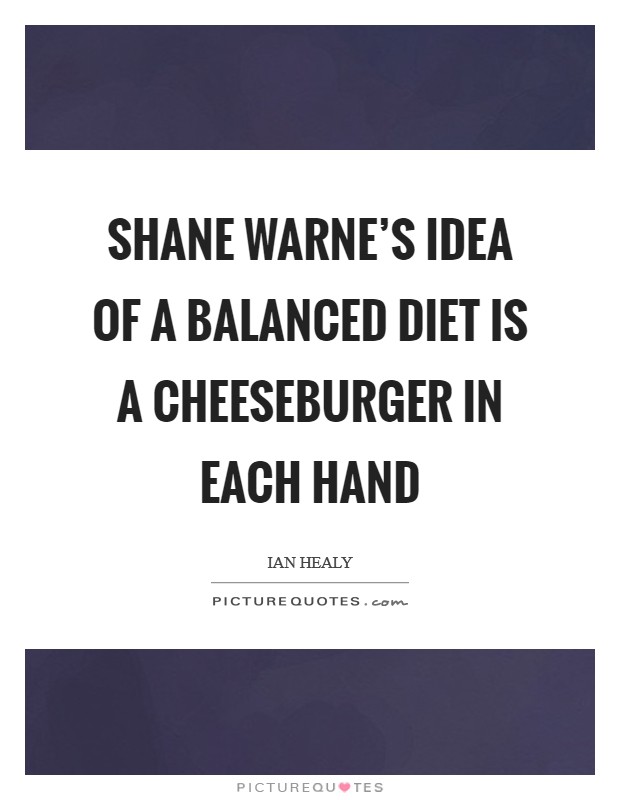 Shane Warne's idea of a balanced diet is a cheeseburger in each hand Picture Quote #1