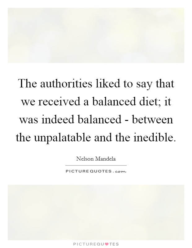 The authorities liked to say that we received a balanced diet; it was indeed balanced - between the unpalatable and the inedible. Picture Quote #1