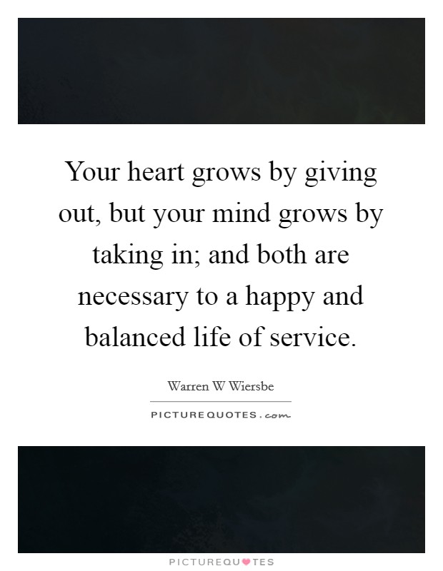 Your heart grows by giving out, but your mind grows by taking in; and both are necessary to a happy and balanced life of service. Picture Quote #1