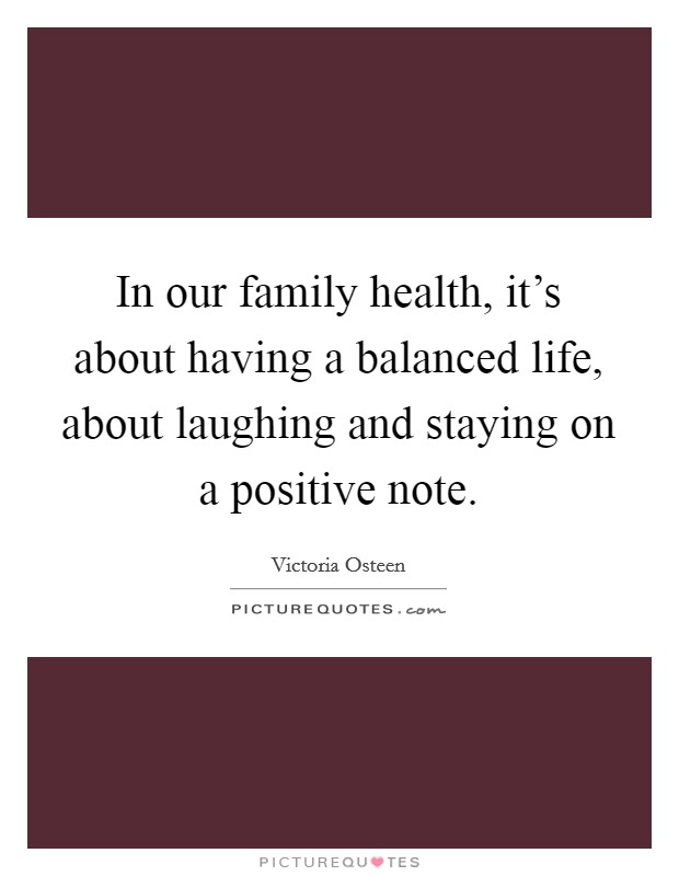 In our family health, it's about having a balanced life, about laughing and staying on a positive note. Picture Quote #1