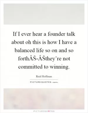 If I ever hear a founder talk about oh this is how I have a balanced life so on and so forthÂŠ-ÂŠthey’re not committed to winning Picture Quote #1