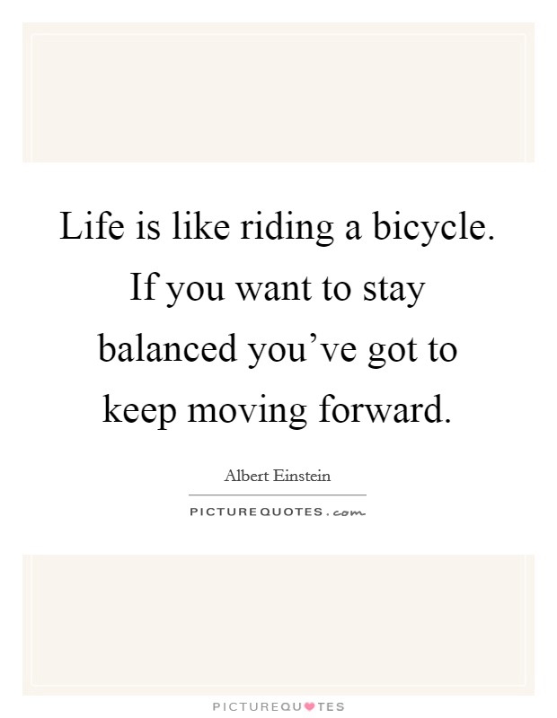 Life is like riding a bicycle. If you want to stay balanced you've got to keep moving forward. Picture Quote #1