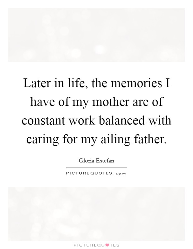 Later in life, the memories I have of my mother are of constant work balanced with caring for my ailing father. Picture Quote #1