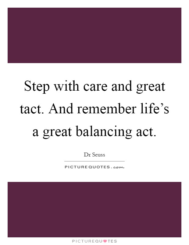 Step with care and great tact. And remember life's a great balancing act. Picture Quote #1