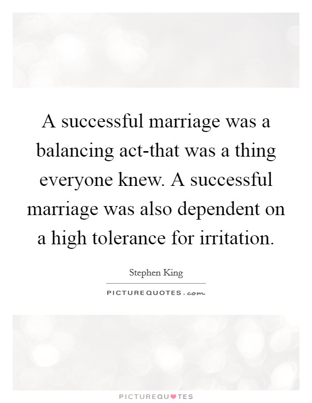 A successful marriage was a balancing act-that was a thing everyone knew. A successful marriage was also dependent on a high tolerance for irritation. Picture Quote #1