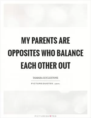 My parents are opposites who balance each other out Picture Quote #1