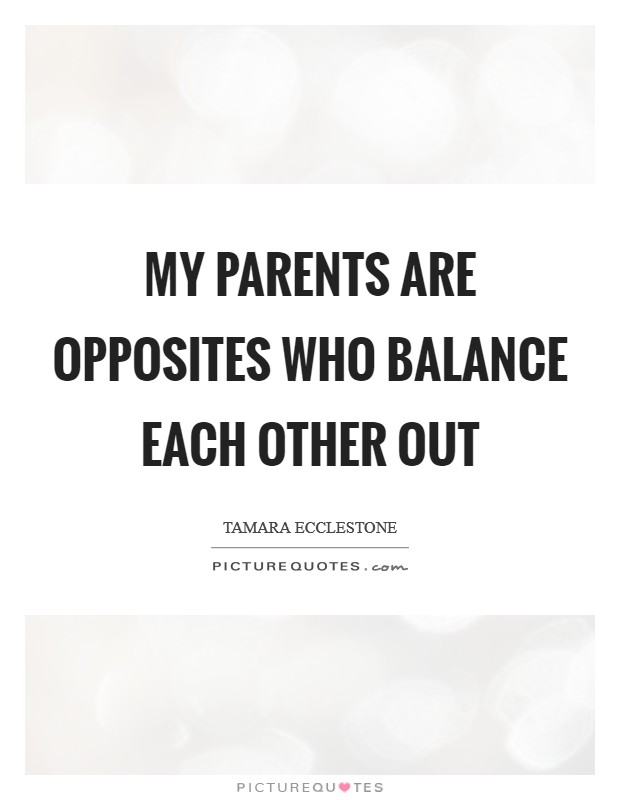 My parents are opposites who balance each other out Picture Quote #1