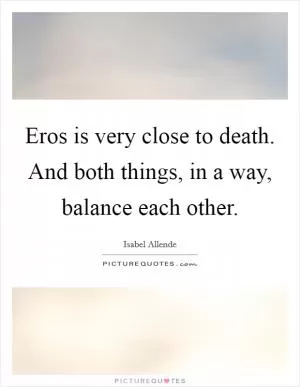 Eros is very close to death. And both things, in a way, balance each other Picture Quote #1
