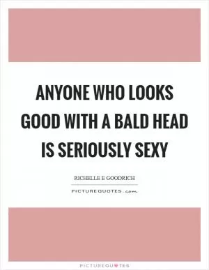 Anyone who looks good with a bald head is seriously sexy Picture Quote #1