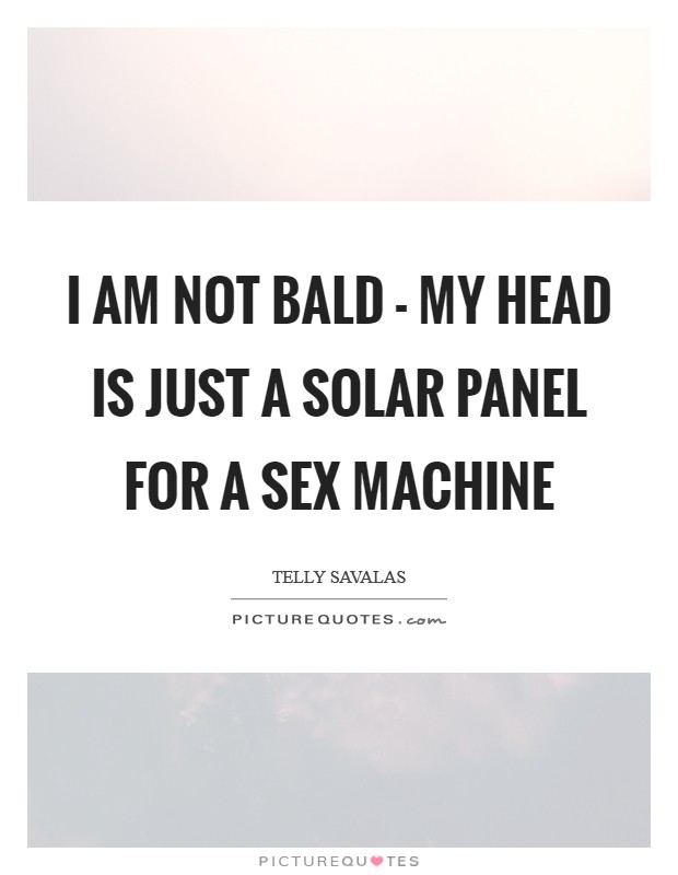 I am not bald - my head is just a solar panel for a sex machine Picture Quote #1