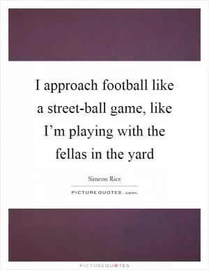 I approach football like a street-ball game, like I’m playing with the fellas in the yard Picture Quote #1