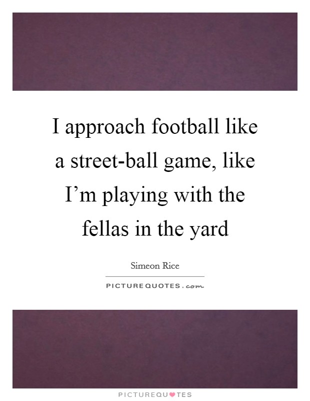I approach football like a street-ball game, like I'm playing with the fellas in the yard Picture Quote #1