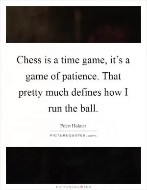 Chess is a time game, it’s a game of patience. That pretty much defines how I run the ball Picture Quote #1