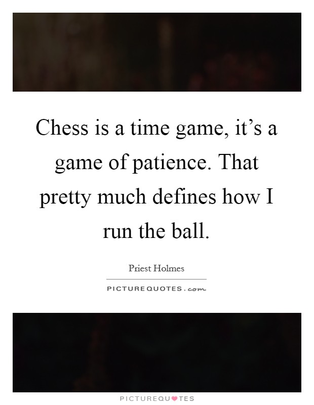 Chess is a time game, it's a game of patience. That pretty much defines how I run the ball. Picture Quote #1