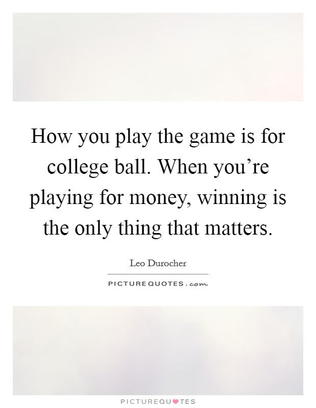 How you play the game is for college ball. When you're playing for money, winning is the only thing that matters. Picture Quote #1