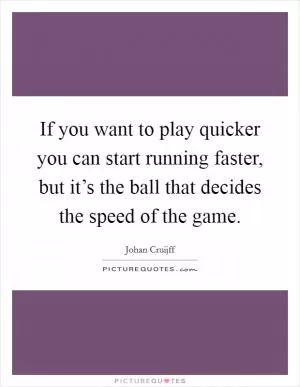 If you want to play quicker you can start running faster, but it’s the ball that decides the speed of the game Picture Quote #1