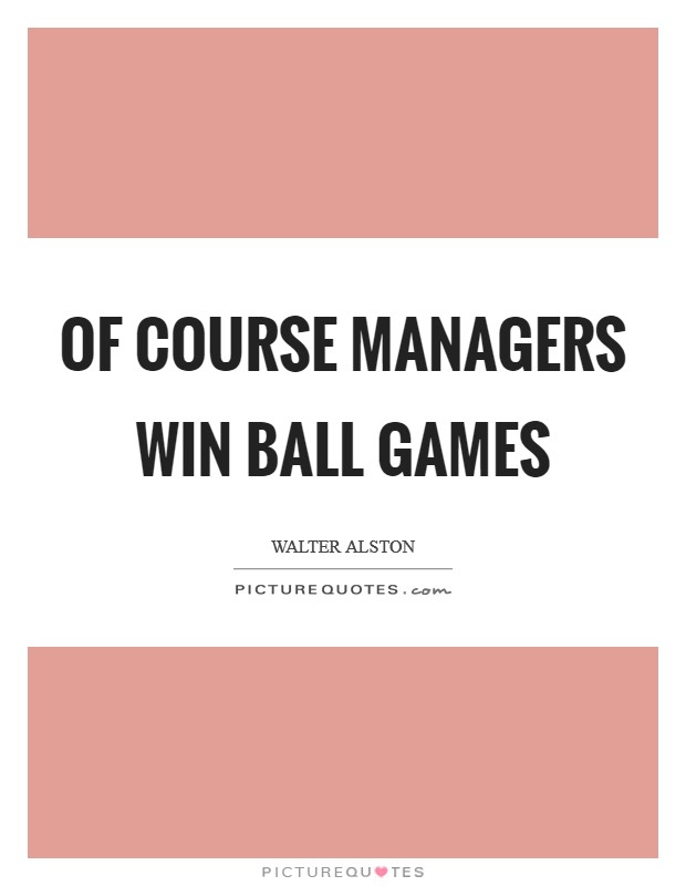 Of course managers win ball games Picture Quote #1