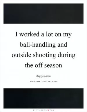 I worked a lot on my ball-handling and outside shooting during the off season Picture Quote #1