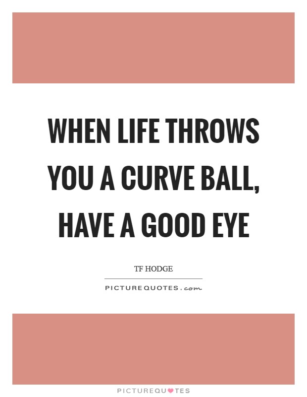 When life throws you a curve ball, have a good eye Picture Quote #1