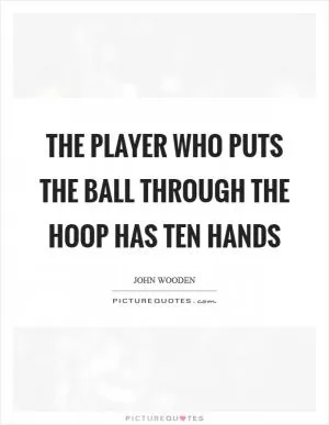 The player who puts the ball through the hoop has ten hands Picture Quote #1