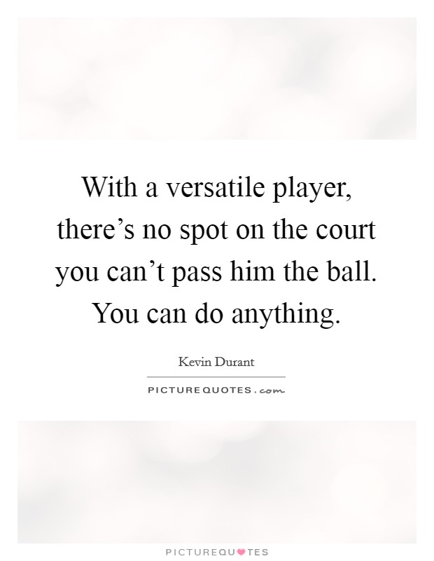 With a versatile player, there's no spot on the court you can't pass him the ball. You can do anything. Picture Quote #1