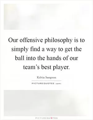 Our offensive philosophy is to simply find a way to get the ball into the hands of our team’s best player Picture Quote #1