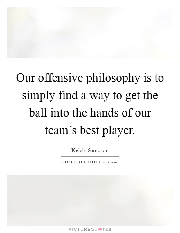 Our offensive philosophy is to simply find a way to get the ball into the hands of our team's best player. Picture Quote #1
