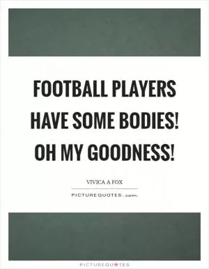 Football players have some bodies! Oh my goodness! Picture Quote #1
