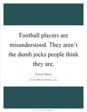 Football players are misunderstood. They aren’t the dumb jocks people think they are Picture Quote #1