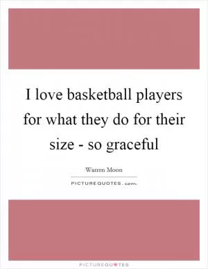 I love basketball players for what they do for their size - so graceful Picture Quote #1