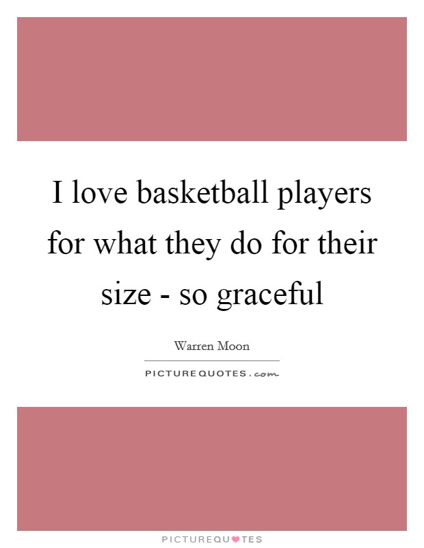 I love basketball players for what they do for their size - so graceful Picture Quote #1