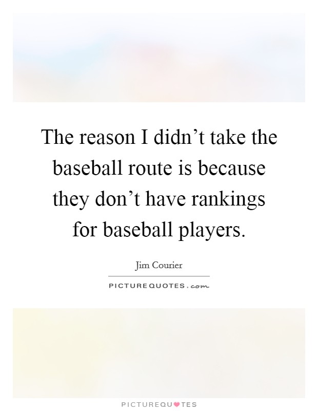 The reason I didn't take the baseball route is because they don't have rankings for baseball players. Picture Quote #1