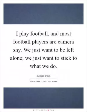 I play football, and most football players are camera shy. We just want to be left alone; we just want to stick to what we do Picture Quote #1
