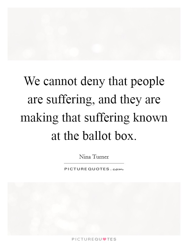 We cannot deny that people are suffering, and they are making that suffering known at the ballot box. Picture Quote #1