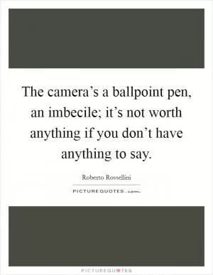 The camera’s a ballpoint pen, an imbecile; it’s not worth anything if you don’t have anything to say Picture Quote #1
