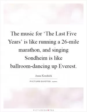 The music for ‘The Last Five Years’ is like running a 26-mile marathon, and singing Sondheim is like ballroom-dancing up Everest Picture Quote #1